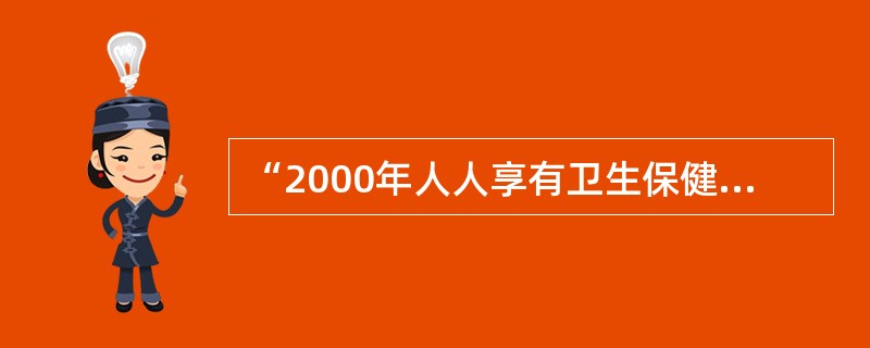 “2000年人人享有卫生保健”的目标中,下列哪项是错误的( )A、人人都能得到足