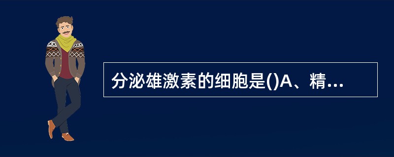 分泌雄激素的细胞是()A、精原细胞B、支持细胞C、间质细胞D、精子细胞