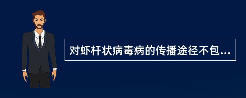 对虾杆状病毒病的传播途径不包括()A、虾个体自相残杀B、粪£­口途径的经口传播C