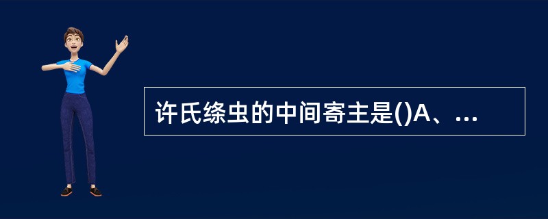 许氏绦虫的中间寄主是()A、颤蚓B、剑水蚤C、田螺D、椎实螺