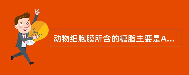 动物细胞膜所含的糖脂主要是A、甘油磷脂B、胆固醇C、鞘磷脂D、鞘糖脂E、糖蛋白