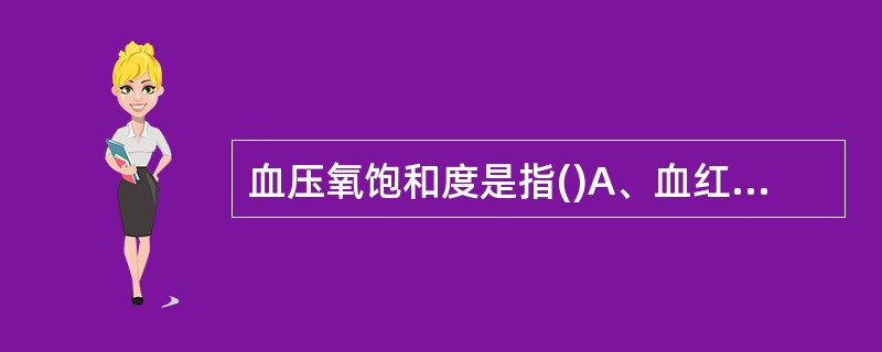 血压氧饱和度是指()A、血红蛋白能结合氧的最大量B、血红蛋白实际结合的氧量C、血