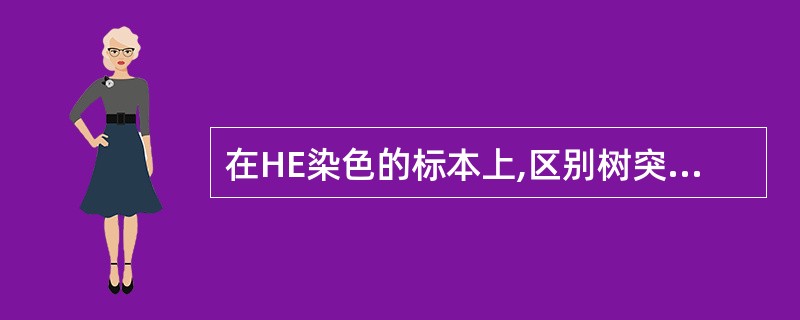 在HE染色的标本上,区别树突和轴突的主要依据是()A、神经原纤维B、尼氏体C、色