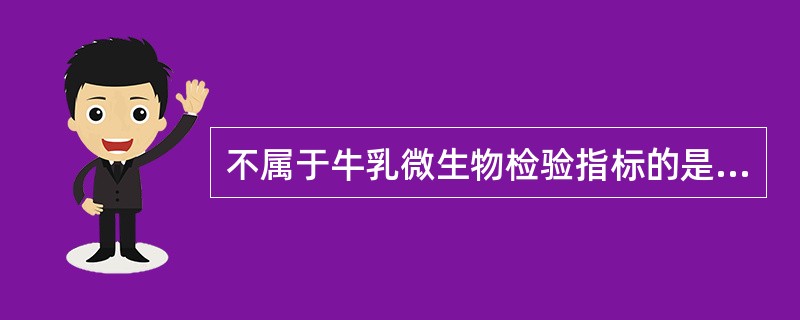 不属于牛乳微生物检验指标的是A、大肠菌群检验B、菌落总数检验C、霉菌检验D、酵母