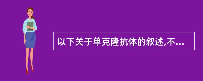 以下关于单克隆抗体的叙述,不正确的是()A、具有均质性B、针对一个抗原表位C、可