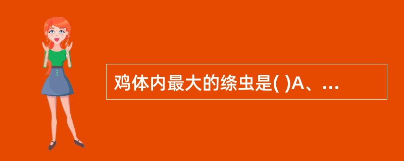 鸡体内最大的绦虫是( )A、棘沟赖利绦虫B、四角赖利绦虫C、有轮赖利绦虫D、节片