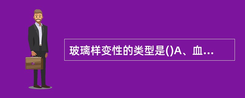 玻璃样变性的类型是()A、血管壁的玻璃样变性(即小动脉透明变性)B、结缔组织玻璃