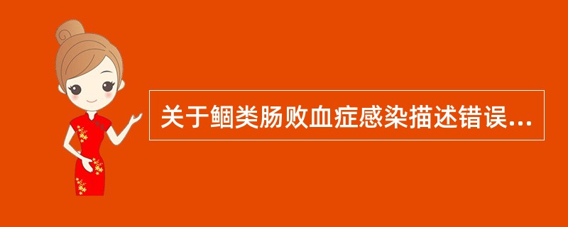 关于鲴类肠败血症感染描述错误的是()A、鲴爱德华菌为条件致病菌B、经消化道感染C