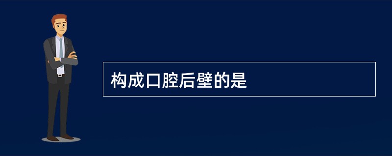 构成口腔后壁的是