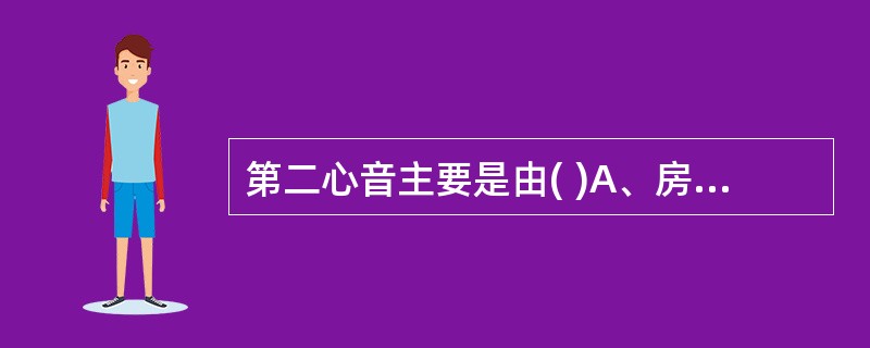 第二心音主要是由( )A、房室瓣开放产生B、半月瓣关闭产生C、动脉瓣关闭产生D、