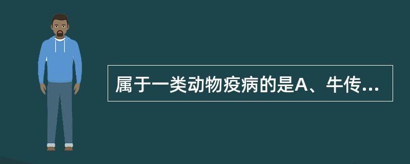 属于一类动物疫病的是A、牛传染性胸膜肺炎B、牛结核病C、牛恶性卡他热D、牛出血性