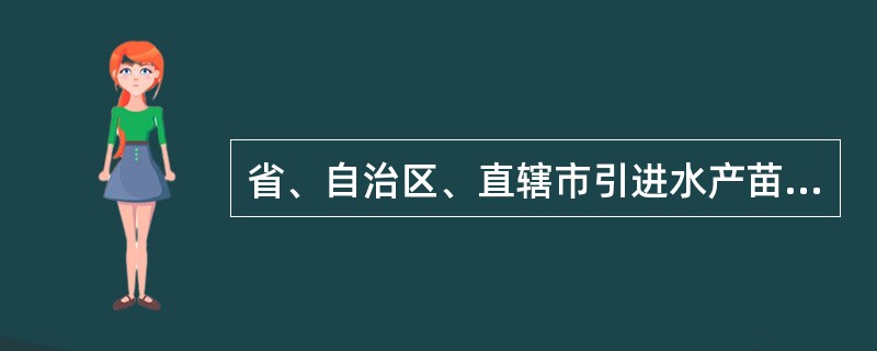 省、自治区、直辖市引进水产苗种到达目的地后,货主或承运人应当在24h内按照有关规