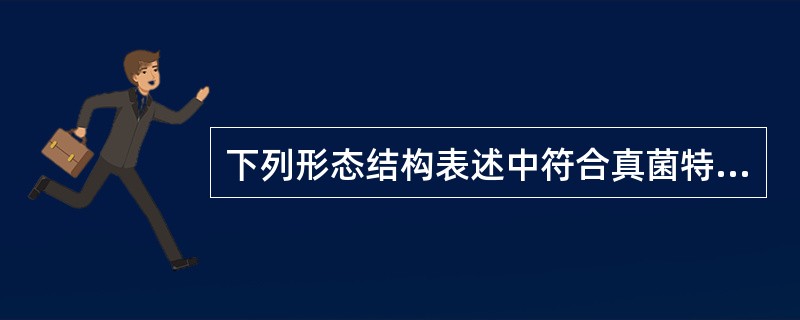 下列形态结构表述中符合真菌特征的是()A、没有细胞核B、有细胞核但不完整C、有真