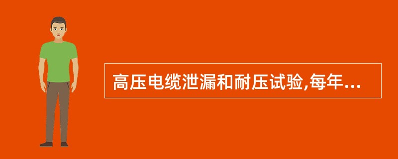 高压电缆泄漏和耐压试验,每年进行( )。