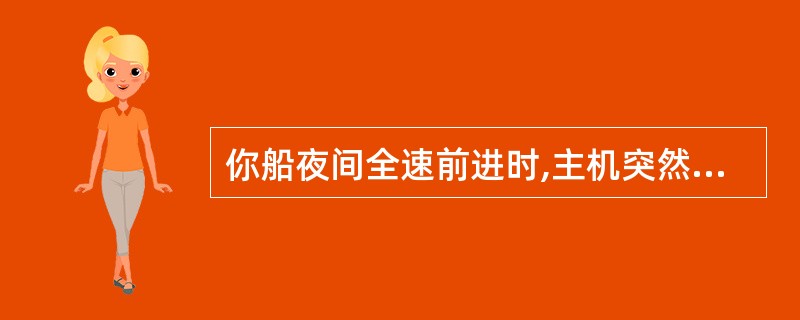 你船夜间全速前进时,主机突然失控,应____。