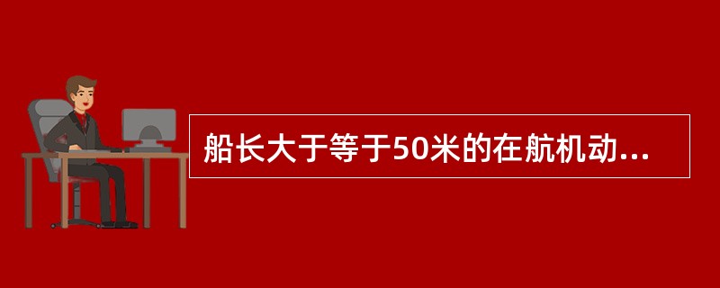 船长大于等于50米的在航机动船应显示: