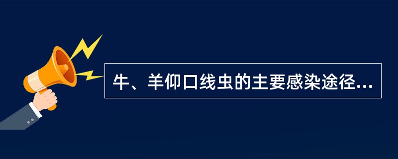 牛、羊仰口线虫的主要感染途径是( )A、经口感染和经皮肤感染B、皮肤感染和胎盘感