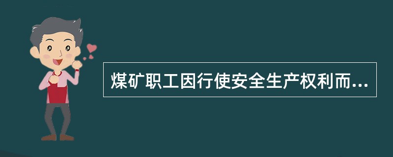 煤矿职工因行使安全生产权利而影响工作时,有关单位不得扣发其工资或给予处分,由此造