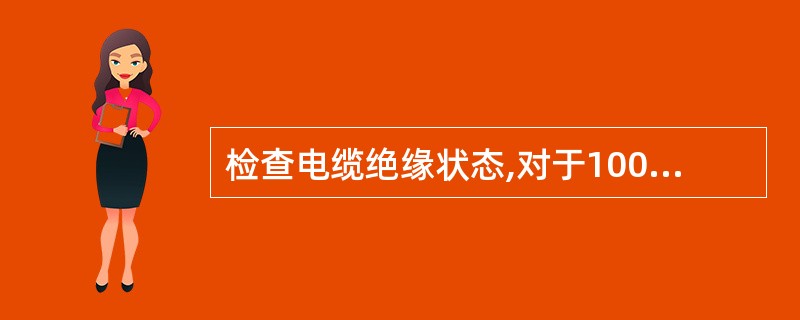 检查电缆绝缘状态,对于1000V以上电缆用( )兆欧表测量。