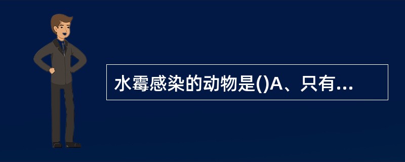 水霉感染的动物是()A、只有受伤淡水鱼类B、所有高等生物C、所有受伤的水生动物D