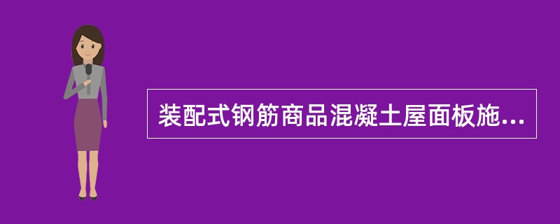 装配式钢筋商品混凝土屋面板施工要求是什么?