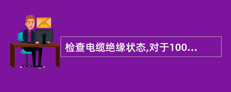 检查电缆绝缘状态,对于1000V以下电缆用500V或( )兆欧表测量。