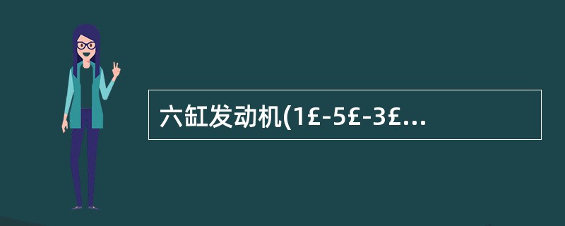 六缸发动机(1£­5£­3£­6£­2£­4)第一缸处于压缩上止点时,第六缸处于