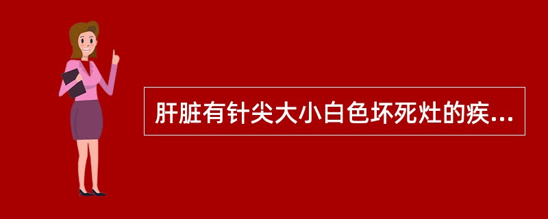 肝脏有针尖大小白色坏死灶的疾病是( )A、传染性支气管炎B、传染性喉气管炎C、禽