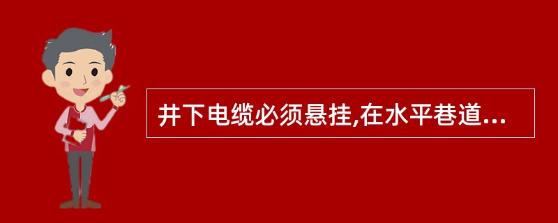 井下电缆必须悬挂,在水平巷道或倾斜井巷内悬挂点间距不得大于3m。