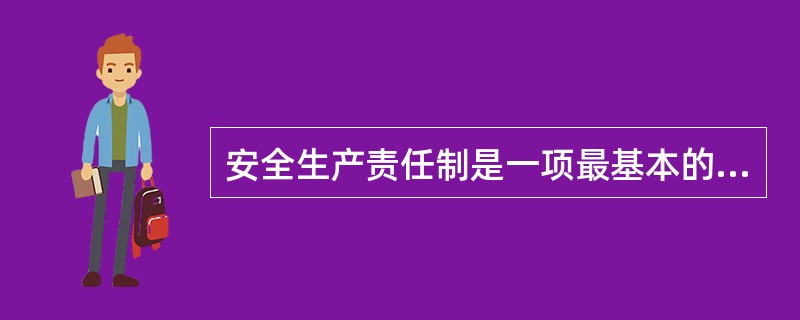 安全生产责任制是一项最基本的安全生产制度,是其他各项安全规章制度得以切实实施的基