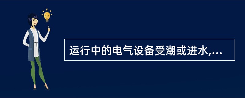 运行中的电气设备受潮或进水,会造成对地绝缘电阻下降,一般不会漏电。