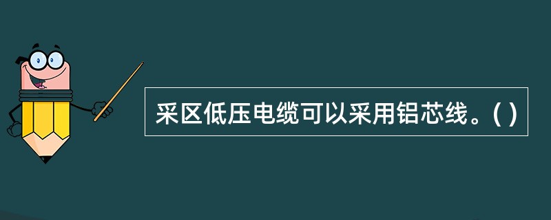 采区低压电缆可以采用铝芯线。( )