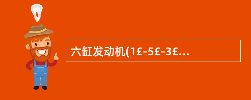 六缸发动机(1£­5£­3£­6£­2£­4)第一缸处于压缩上止点时,第六缸的两