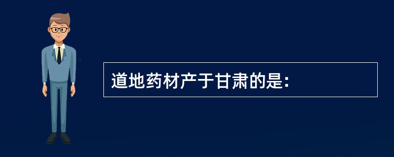 道地药材产于甘肃的是: