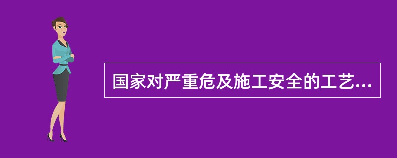 国家对严重危及施工安全的工艺、设备、材料实行( )制度。