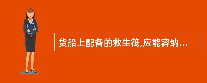 货船上配备的救生筏,应能容纳全船总人数的: