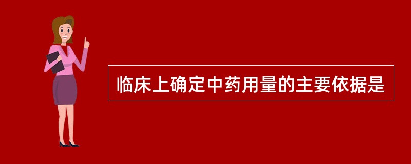 临床上确定中药用量的主要依据是