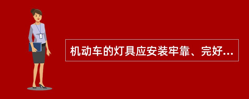 机动车的灯具应安装牢靠、完好有效,不允许因机动车振动而松脱、损坏、失去作用或改变