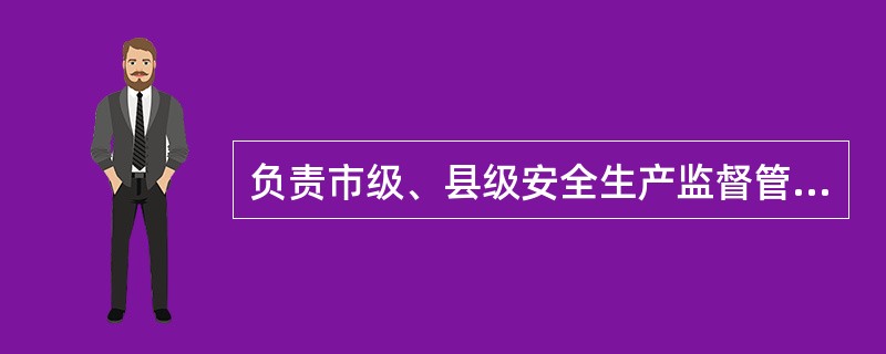 负责市级、县级安全生产监督管理部门的安全生产监察员的培训工作。