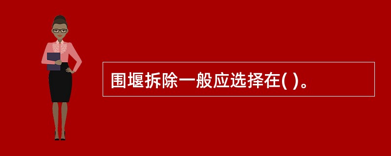 围堰拆除一般应选择在( )。