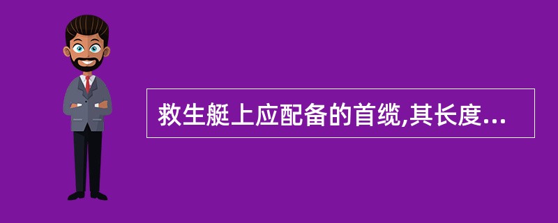 救生艇上应配备的首缆,其长度至少为: