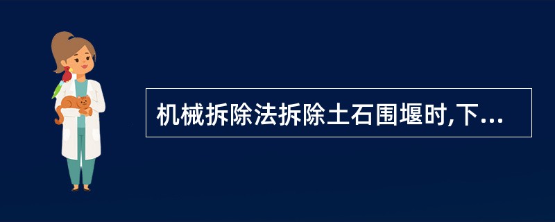 机械拆除法拆除土石围堰时,下列施工企业中,做法错误的是( )。