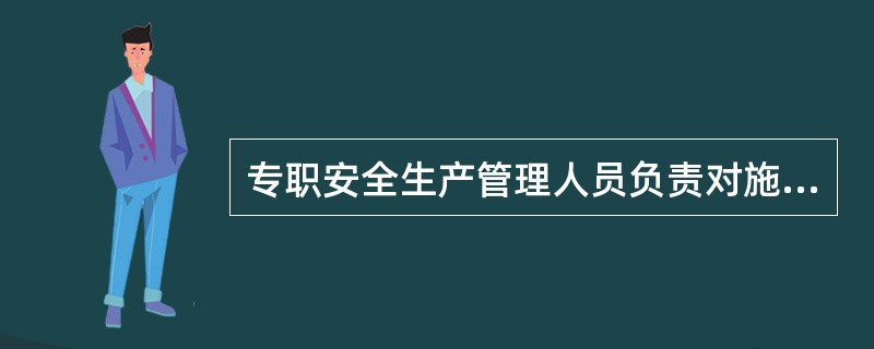 专职安全生产管理人员负责对施工现场的安全生产进行监督检查,发现违章指挥、违章操作