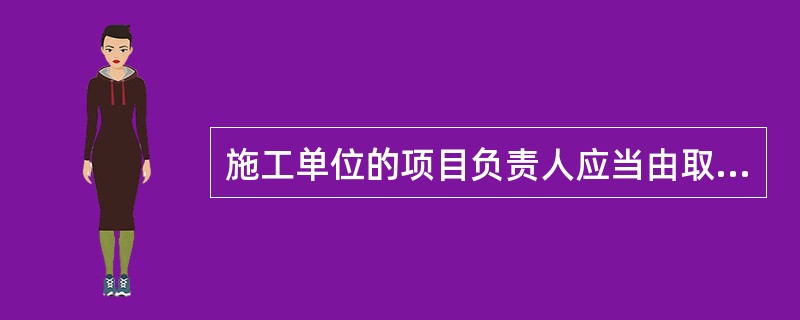 施工单位的项目负责人应当由取得相应执业资格的人员担任,对建设工程项目的安全施工负