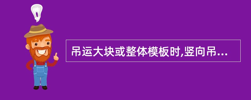 吊运大块或整体模板时,竖向吊运不少于( )。