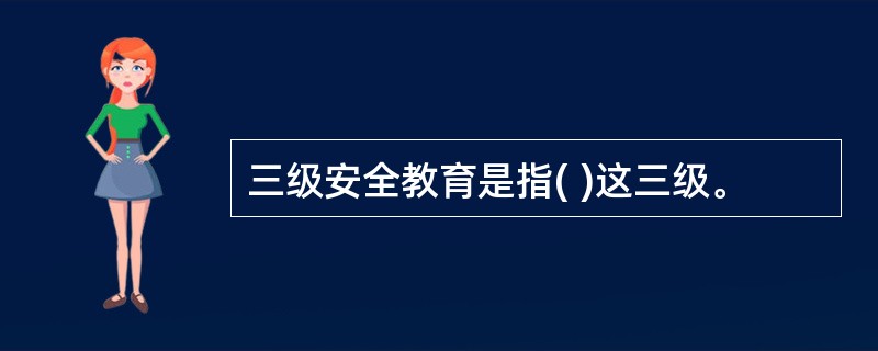 三级安全教育是指( )这三级。