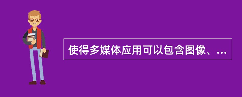 使得多媒体应用可以包含图像、三维物体、声音、视频片断和文本等多种媒体的Direc