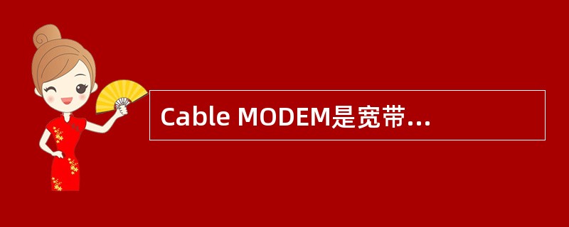 Cable MODEM是宽带接入方式之一。下面关于Cable MODEM接入方式