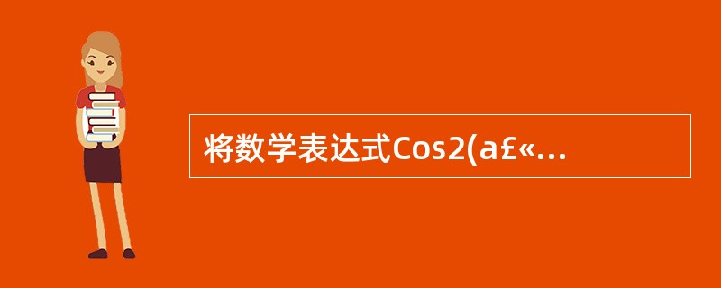 将数学表达式Cos2(a£«b)£«5e2写成Visual Basic的表达式,