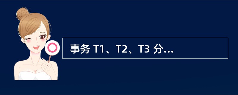  事务 T1、T2、T3 分别对数据 1 D 、 2 D 和 3 D 并发操作